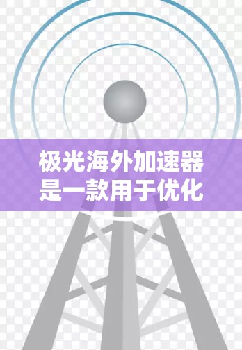 极光海外加速器是一款用于优化跨国数据传输的高效工具，旨在帮助用户解决长途数据传输中的性能瓶颈。以下是对极光海外加速器的详细分析