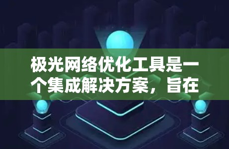 极光网络优化工具是一个集成解决方案,旨在优化光纤通信网络的性能。以下是对这些工具的详细分析和总结 极光网络优化工具是一个集成解决方案,旨在优化光纤通信网络的性能。以下是对这些工具的详细分析和总结