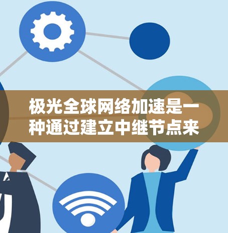 极光全球网络加速是一种通过建立中继节点来优化数据传输的技术,主要用于解决跨国或大洋数据传输中的延迟和带宽问题。以下是对极光全球网络加速的详细分析 极光全球网络加速是一种通过建立中继节点来优化数据传输的技术,主要用于解决跨国或大洋数据传输中的延迟和带宽问题。以下是对极光全球网络加速的详细分析