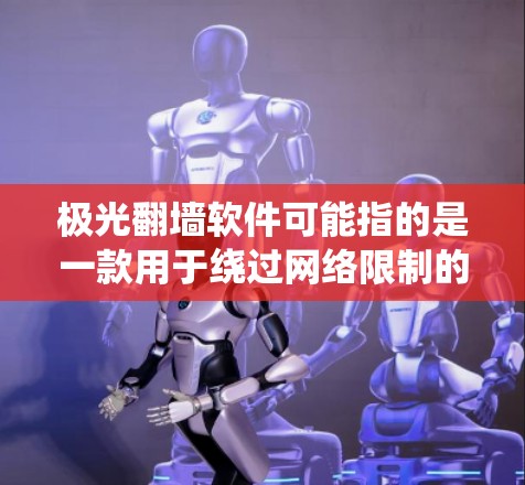 极光翻墙软件可能指的是一款用于绕过网络限制的软件,但具体使用方法和功能可能因版本或地区的不同而有所差异。以下是一些一般性的信息和注意事项,建议在遵守相关法律法规和网络使用规则的前提下进行 极光翻墙软件可能指的是一款用于绕过网络限制的软件,但具体使用方法和功能可能因版本或地区的不同而有所差异。以下是一些一般性的信息和注意事项,建议在遵守相关法律法规和网络使用规则的前提下进行