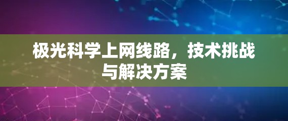 极光科学上网线路,技术挑战与解决方案 极光科学上网线路,技术挑战与解决方案