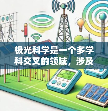 极光科学是一个多学科交叉的领域,涉及物理学、气象学、空间科学等多个方面。以下是对极光科学及其网络资源的详细总结 极光科学是一个多学科交叉的领域,涉及物理学、气象学、空间科学等多个方面。以下是对极光科学及其网络资源的详细总结