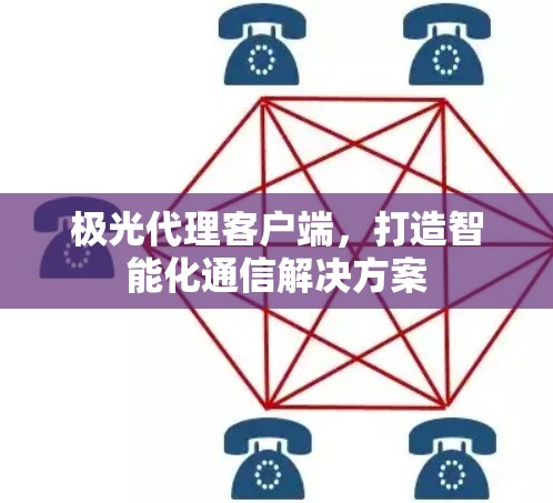 极光代理客户端,打造智能化通信解决方案