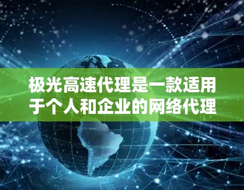 极光高速代理是一款适用于个人和企业的网络代理工具,旨在提供快速、稳定的网络访问服务,绕开网络限制。以下是对极光高速代理的详细分析和总结