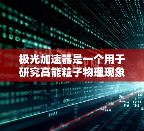 极光加速器是一个用于研究高能粒子物理现象的设备,通常用于实验室或研究机构中。它的最新版本可能会根据技术发展进行优化和升级,具体下载或安装可能需要通过相关机构或官方网站进行获取