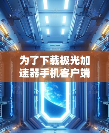 为了下载极光加速器手机客户端，您可以按照以下步骤操作