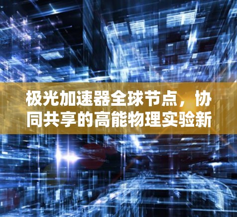 极光加速器全球节点，协同共享的高能物理实验新突破