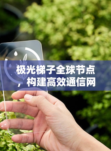 极光梯子全球节点,构建高效通信网络的新框架 极光梯子全球节点,构建高效通信网络的新框架