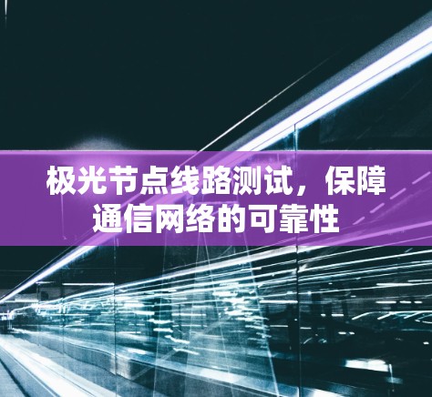极光节点线路测试，保障通信网络的可靠性