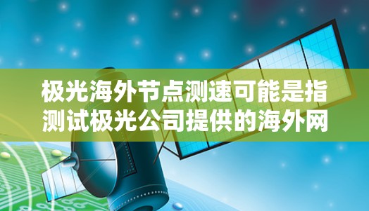 极光海外节点测速可能是指测试极光公司提供的海外网络节点(如CDN、云服务器或其他网络服务)的性能和速度。如果你需要测试极光海外节点的速度,可以按照以下步骤进行 极光海外节点测速可能是指测试极光公司提供的海外网络节点(如CDN、云服务器或其他网络服务)的性能和速度。如果你需要测试极光海外节点的速度,可以按照以下步骤进行