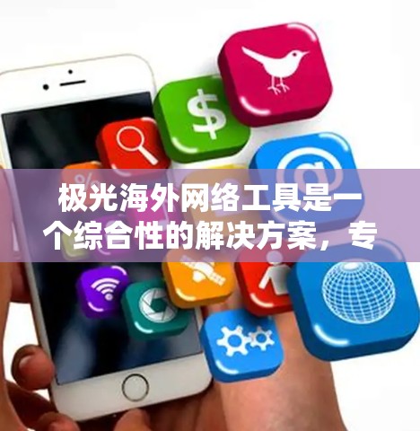 极光海外网络工具是一个综合性的解决方案,专为国际化企业设计,提供多种网络服务功能,帮助用户在跨境运营中保持网络安全和数据隐私。以下是对该工具的详细分析