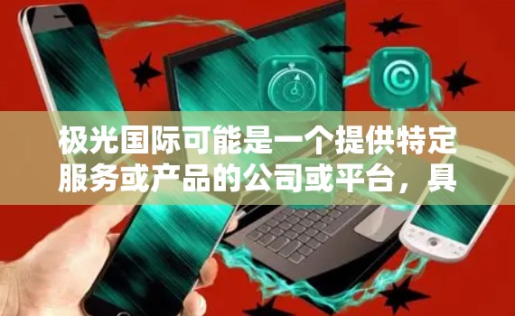 极光国际可能是一个提供特定服务或产品的公司或平台,具体功能或服务取决于他们的业务范围。如果你能提供更多关于极光国际的信息,我可以更好地帮助你理解和使用相关的访问工具 极光国际可能是一个提供特定服务或产品的公司或平台,具体功能或服务取决于他们的业务范围。如果你能提供更多关于极光国际的信息,我可以更好地帮助你理解和使用相关的访问工具