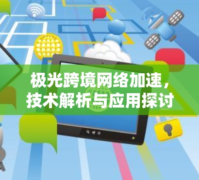 极光跨境网络加速,技术解析与应用探讨 极光跨境网络加速,技术解析与应用探讨