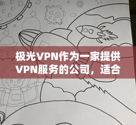 极光VPN作为一家提供VPN服务的公司,适合需要保护隐私、绕过网络限制或访问受限地区的用户。以下是一些推荐的极光VPN套餐和使用建议 极光VPN作为一家提供VPN服务的公司,适合需要保护隐私、绕过网络限制或访问受限地区的用户。以下是一些推荐的极光VPN套餐和使用建议