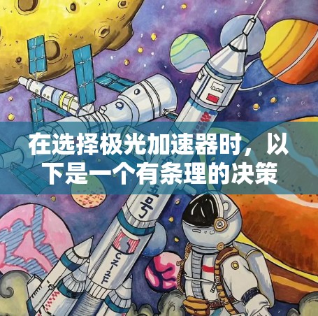在选择极光加速器时，以下是一个有条理的决策指南，帮助你找到最适合的设备