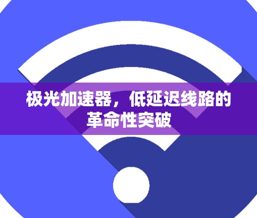 极光加速器，低延迟线路的革命性突破