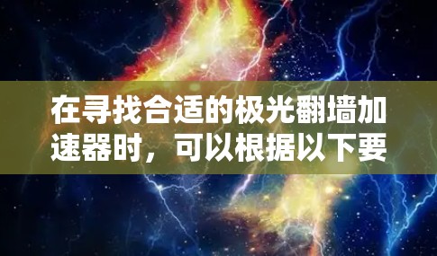 在寻找合适的极光翻墙加速器时,可以根据以下要点进行选择 在寻找合适的极光翻墙加速器时,可以根据以下要点进行选择
