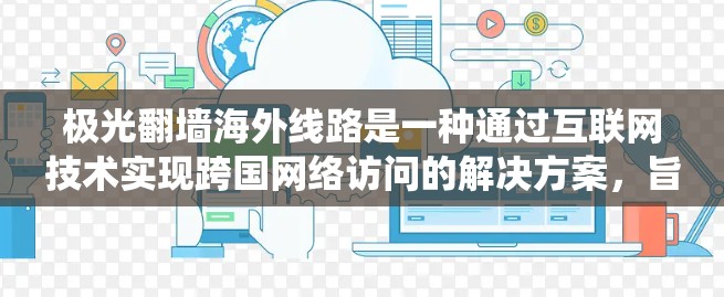 极光翻墙海外线路是一种通过互联网技术实现跨国网络访问的解决方案，旨在帮助用户绕过网络限制，访问境外网站和服务。以下是关于极光翻墙海外线路的一些关键点和信息