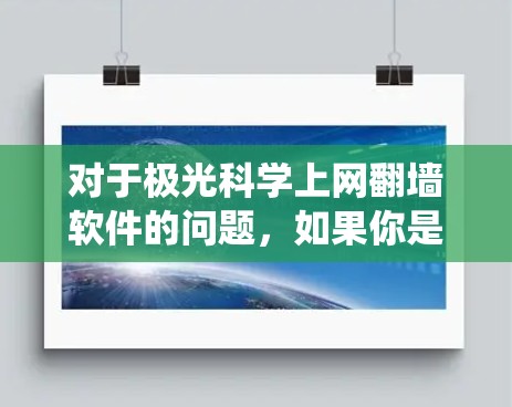 对于极光科学上网翻墙软件的问题，如果你是在寻找绕过网络限制访问互联网的工具，以下是一些常见的方法和工具建议