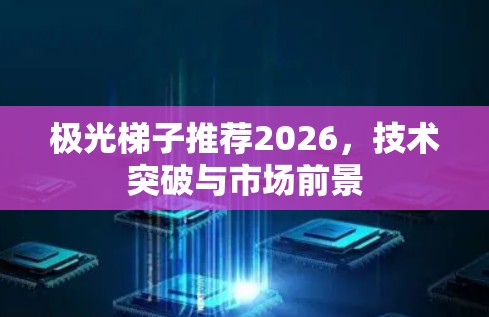 极光梯子推荐2026,技术突破与市场前景