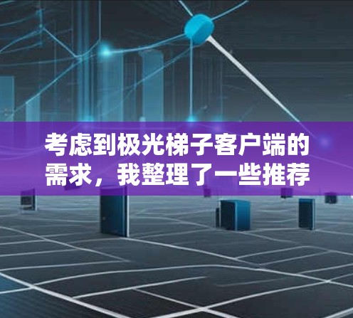 考虑到极光梯子客户端的需求,我整理了一些推荐,涵盖了不同的平台和使用场景,重点评估了它们的功能、开发情况、用户体验和安全性 考虑到极光梯子客户端的需求,我整理了一些推荐,涵盖了不同的平台和使用场景,重点评估了它们的功能、开发情况、用户体验和安全性