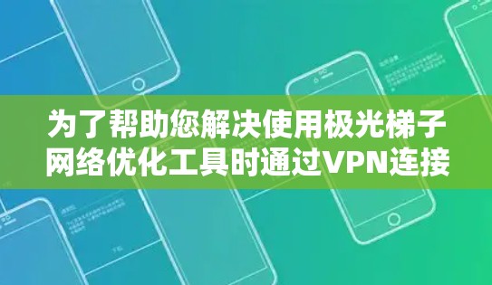为了帮助您解决使用极光梯子网络优化工具时通过VPN连接的问题,以下是一系列详细的步骤和建议 为了帮助您解决使用极光梯子网络优化工具时通过VPN连接的问题,以下是一系列详细的步骤和建议