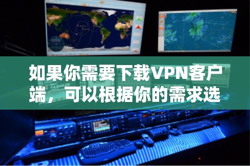 如果你需要下载VPN客户端,可以根据你的需求选择合适的VPN服务提供商,并下载对应的客户端。以下是一些常见的VPN服务提供商及其下载链接 如果你需要下载VPN客户端,可以根据你的需求选择合适的VPN服务提供商,并下载对应的客户端。以下是一些常见的VPN服务提供商及其下载链接