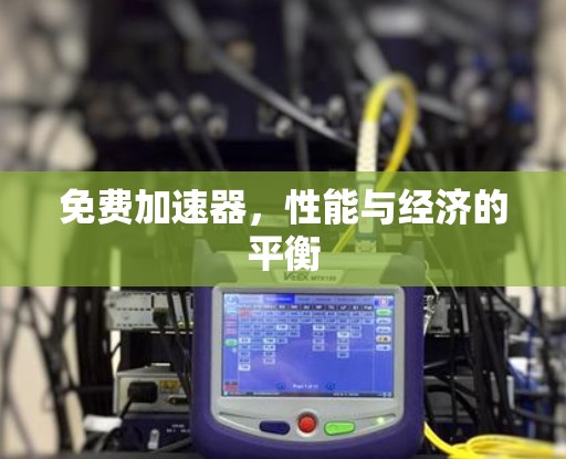 免费加速器,性能与经济的平衡