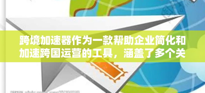 跨境加速器作为一款帮助企业简化和加速跨国运营的工具，涵盖了多个关键领域，支付、物流、税务和数据管理。以下是对跨境加速器的详细分析和总结