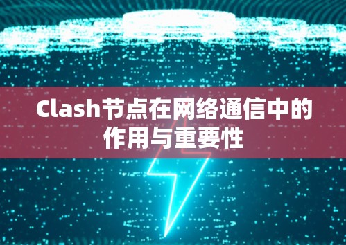 Clash节点在网络通信中的作用与重要性 Clash节点在网络通信中的作用与重要性