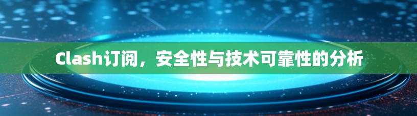 Clash订阅，安全性与技术可靠性的分析