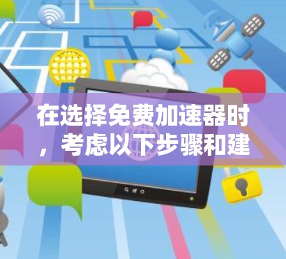 在选择免费加速器时，考虑以下步骤和建议，以找到最适合您的需求