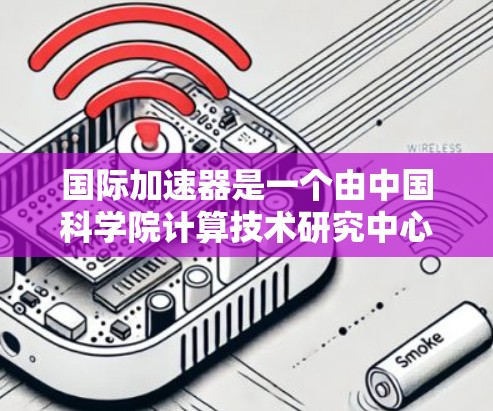 国际加速器是一个由中国科学院计算技术研究中心开发的开源加速器，用于并行计算和大数据处理。以下是下载和使用国际加速器的分步指南