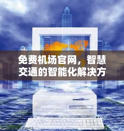 免费机场官网,智慧交通的智能化解决方案 免费机场官网,智慧交通的智能化解决方案