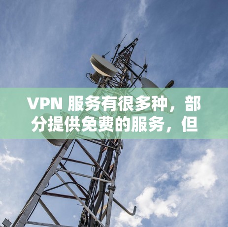 VPN 服务有很多种,部分提供免费的服务,但大多数免费 VPN 提供有限的功能或存在限制。以下是一些常见的免费 VPN 服务和它们的特点 VPN 服务有很多种,部分提供免费的服务,但大多数免费 VPN 提供有限的功能或存在限制。以下是一些常见的免费 VPN 服务和它们的特点