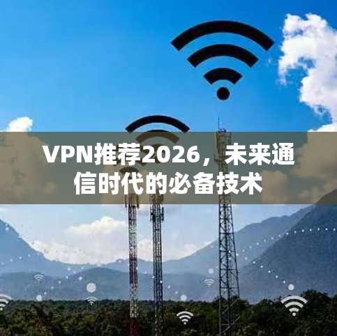 VPN推荐2026，未来通信时代的必备技术