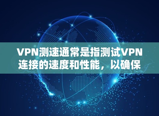 VPN测速通常是指测试VPN连接的速度和性能,以确保网络连接的稳定性和速度。以下是一些关于VPN测速的建议和方法 VPN测速通常是指测试VPN连接的速度和性能,以确保网络连接的稳定性和速度。以下是一些关于VPN测速的建议和方法