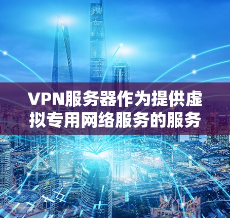VPN服务器作为提供虚拟专用网络服务的服务器，扮演着关键角色，帮助用户建立安全的网络通道，保护数据隐私和安全。以下是对VPN服务器的详细分析