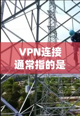 VPN连接通常指的是通过互联网在不同的网络中建立一个安全的连接。以下是关于VPN连接的一些关键点和常见问题的解答 VPN连接通常指的是通过互联网在不同的网络中建立一个安全的连接。以下是关于VPN连接的一些关键点和常见问题的解答