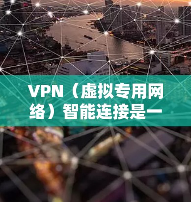 VPN（虚拟专用网络）智能连接是一种基于VPN技术的自动化连接功能，旨在为用户提供更加智能、便捷的网络访问体验。以下是关于VPN智能连接的详细说明