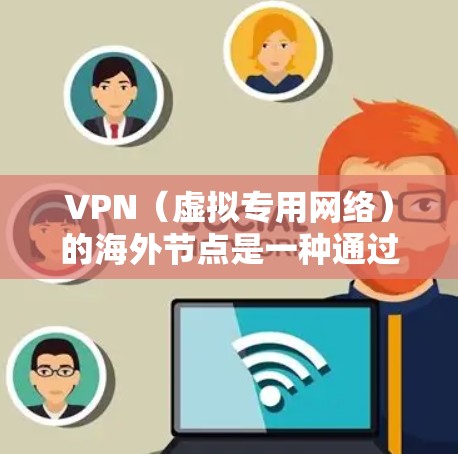 VPN（虚拟专用网络）的海外节点是一种通过互联网连接到远程服务器的方式，允许用户在保护隐私和安全的同时，访问被限制或受限的网络资源。以下是关于VPN海外节点的一些关键点和常见问题