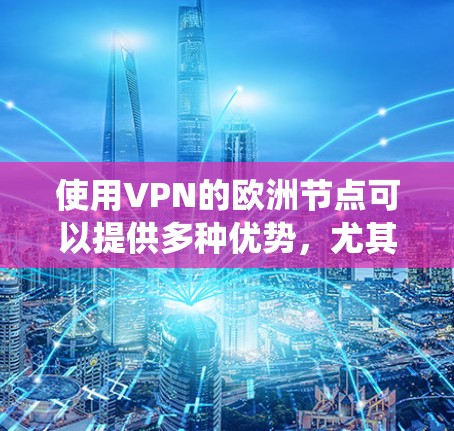 使用VPN的欧洲节点可以提供多种优势,尤其是在隐私保护、网络访问和绕过地区限制方面。以下是关于VPN欧洲节点的详细分析