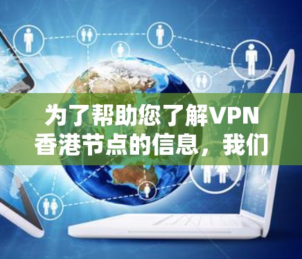为了帮助您了解VPN香港节点的信息，我们可以从以下几个方面进行总结和解释