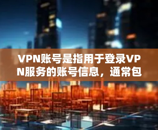 VPN账号是指用于登录VPN服务的账号信息，通常包括用户名和密码。VPN服务允许用户通过互联网安全地连接到一个受保护的网络，提供匿名性和隐私保护