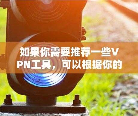 如果你需要推荐一些VPN工具，可以根据你的需求选择以下几种