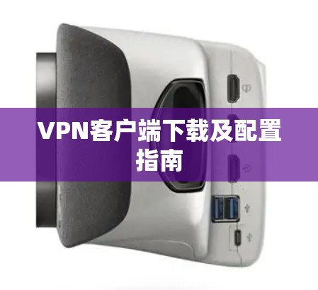 VPN客户端下载及配置指南