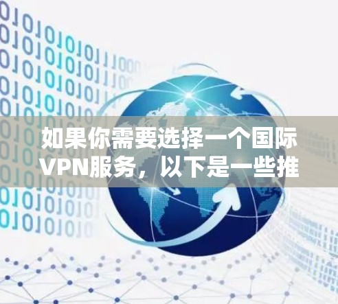 如果你需要选择一个国际VPN服务，以下是一些推荐的VPN服务和一些考虑因素，帮助你选择最适合你的需求