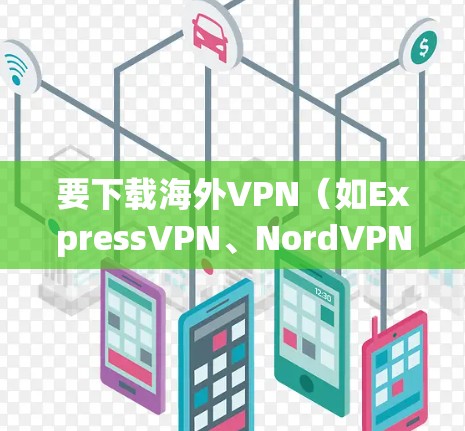 要下载海外VPN（如ExpressVPN、NordVPN等）您可以按照以下步骤操作
