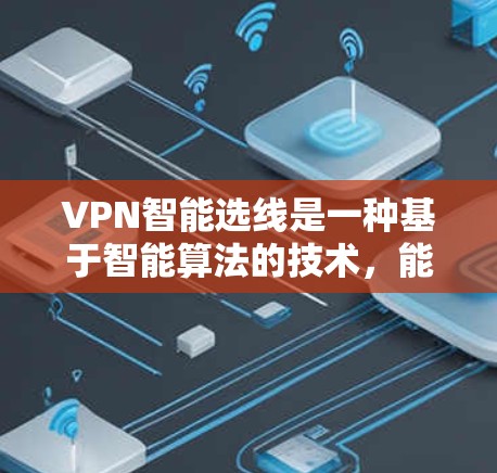 VPN智能选线是一种基于智能算法的技术，能够根据用户的网络环境、位置、设备类型以及其他因素，自动选择最优的VPN服务器或线路，以确保最佳的连接质量和安全性。以下是关于VPN智能选线的一些关键点和解释