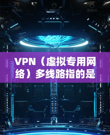 VPN(虚拟专用网络)多线路指的是通过多条独立的VPN通道进行网络连接,通常用于确保网络的稳定性、安全性和高可用性。以下是关于VPN多线路的一些关键点和常见应用场景 VPN(虚拟专用网络)多线路指的是通过多条独立的VPN通道进行网络连接,通常用于确保网络的稳定性、安全性和高可用性。以下是关于VPN多线路的一些关键点和常见应用场景